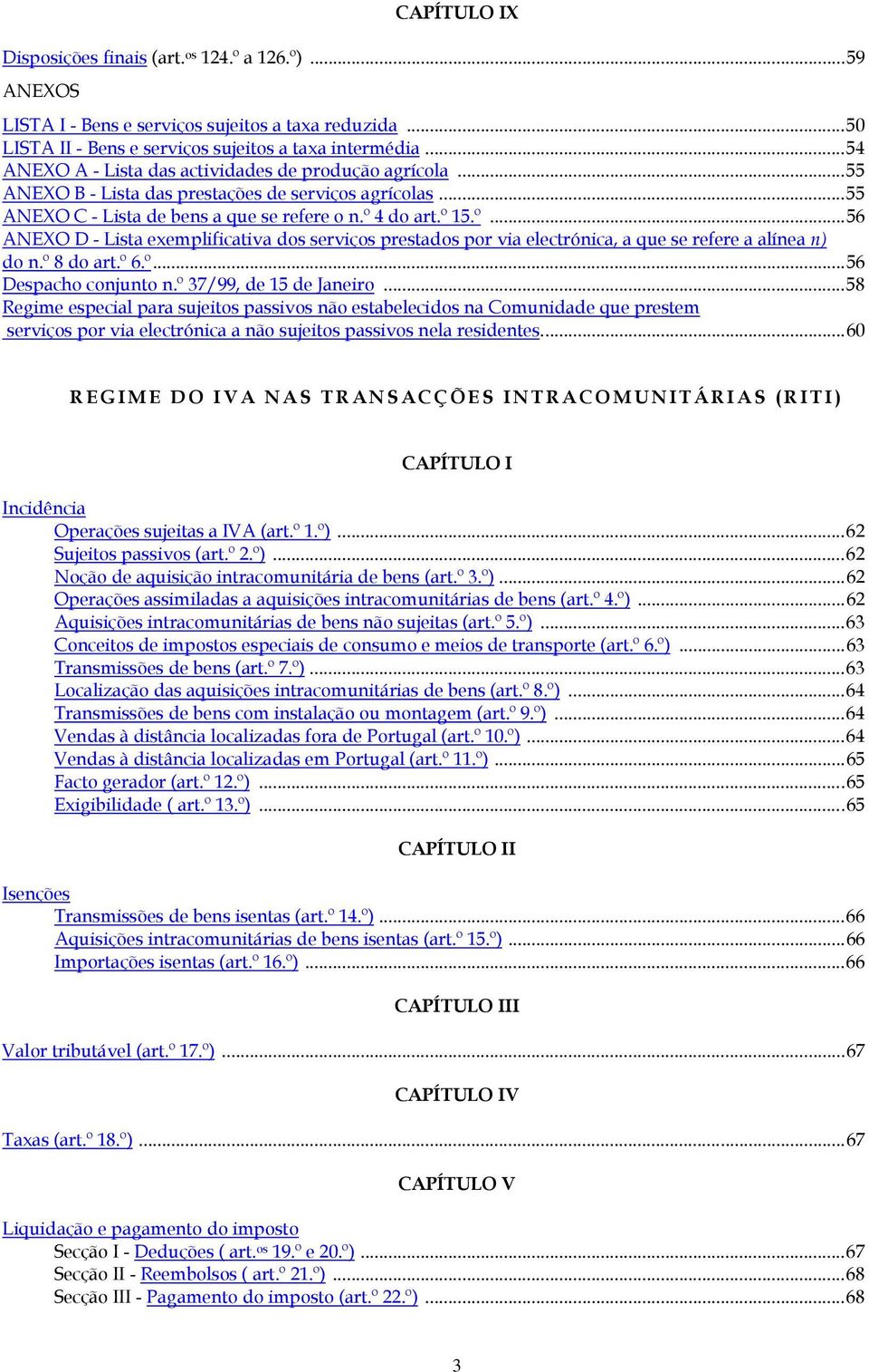 4 do art.º 15.º...56 ANEXO D - Lista exemplificativa dos serviços prestados por via electrónica, a que se refere a alínea n) do n.º 8 do art.º 6.º...56 Despacho conjunto n.º 37/99, de 15 de Janeiro.