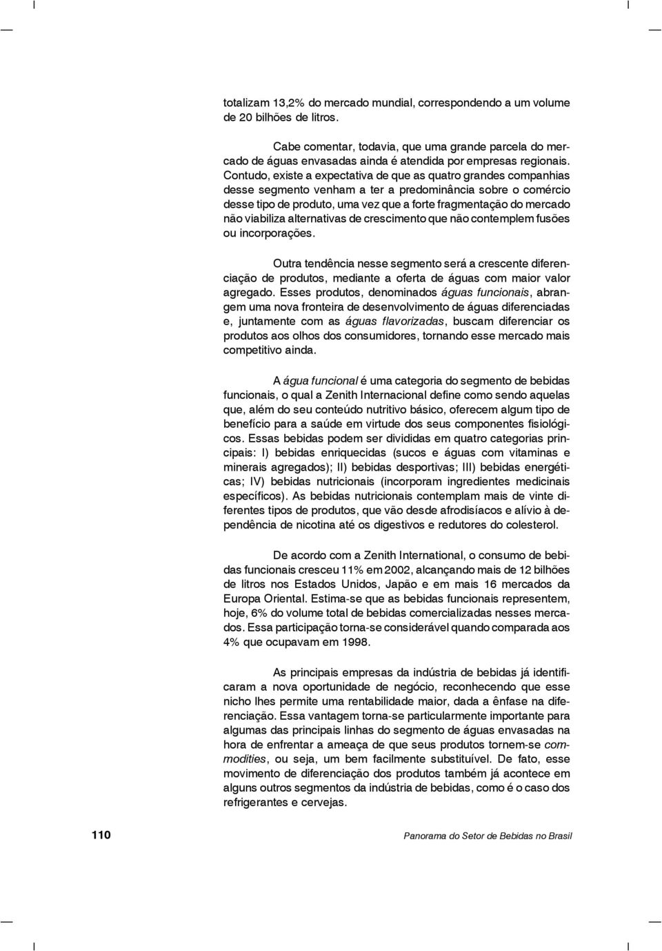 Contudo, existe a expectativa de que as quatro grandes companhias desse segmento venham a ter a predominância sobre o comércio desse tipo de produto, uma vez que a forte fragmentação do mercado não