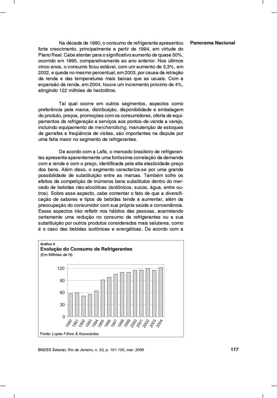 Nos últimos cinco anos, o consumo ficou estável, com um aumento de 3,3%, em 2002, e queda no mesmo percentual, em 2003, por causa da retração da renda e das temperaturas mais baixas que as usuais.