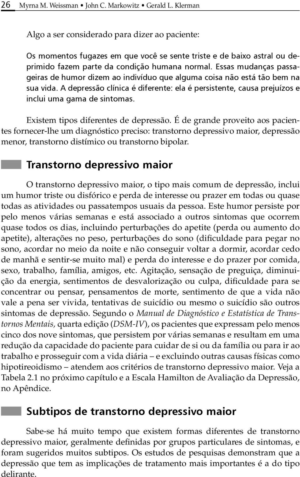 Essas mudanças passageiras de humor dizem ao indivíduo que alguma coisa não está tão bem na sua vida. A depressão clínica é diferente: ela é persistente, causa prejuízos e inclui uma gama de sintomas.