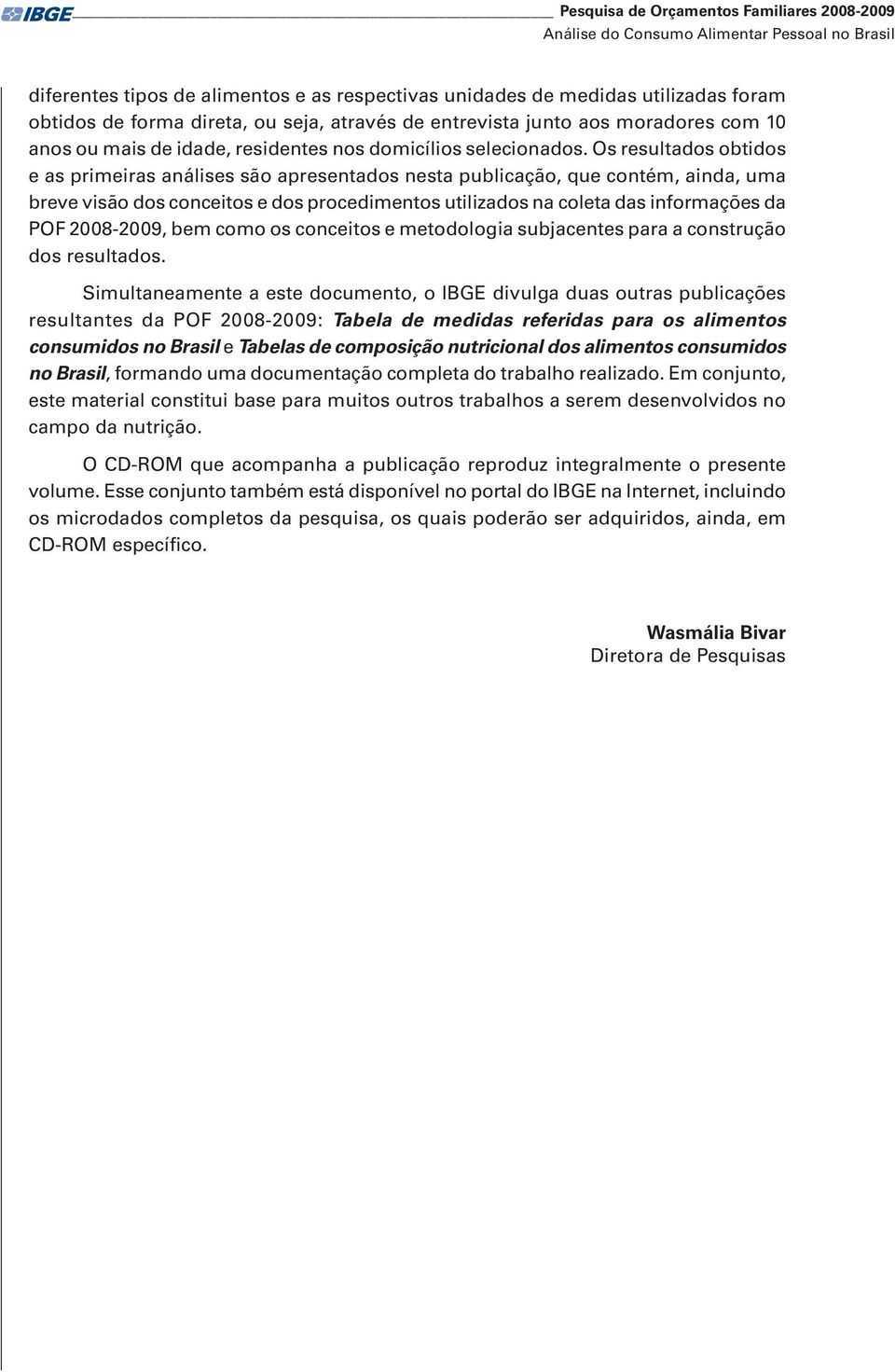 Os resultados obtidos e as primeiras análises são apresentados nesta publicação, que contém, ainda, uma breve visão dos conceitos e dos procedimentos utilizados na coleta das informações da POF