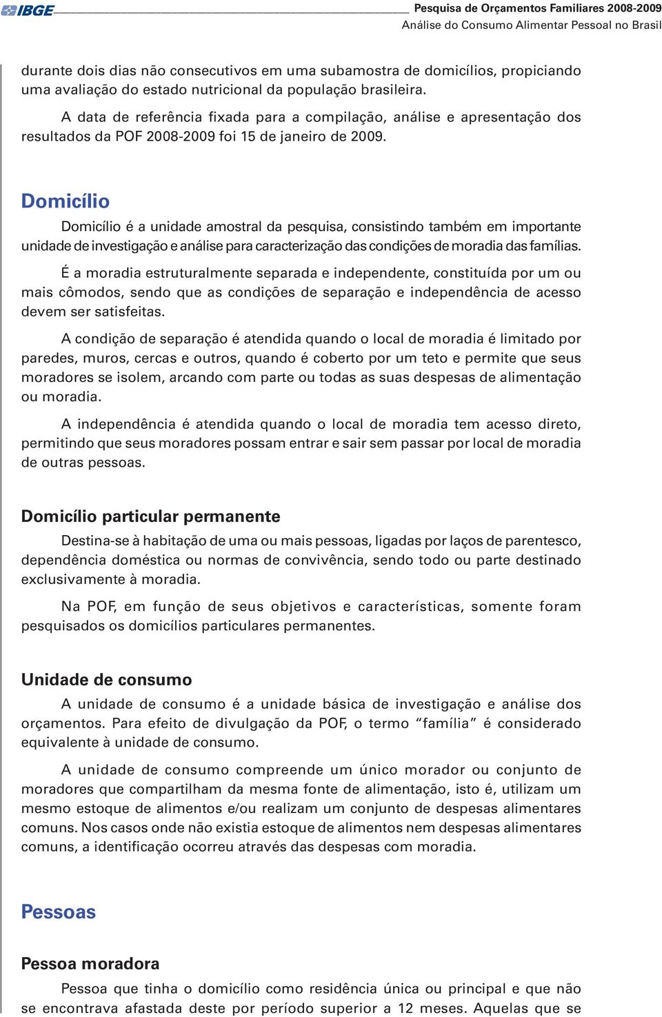 Domicílio Domicílio é a unidade amostral da pesquisa, consistindo também em importante unidade de investigação e análise para caracterização das condições de moradia das famílias.