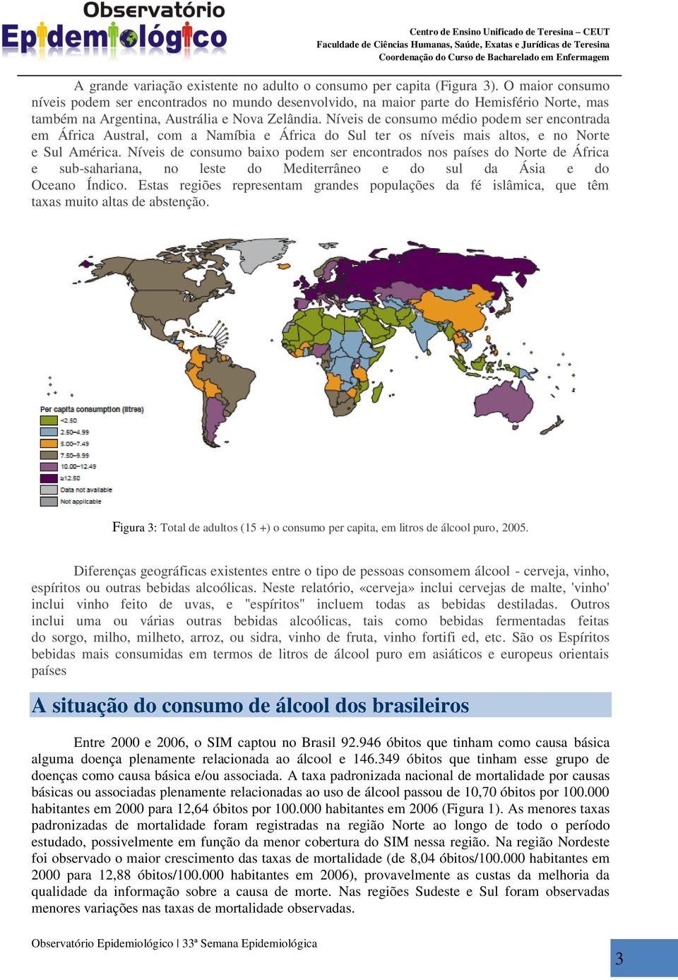 Níveis de consumo médio podem ser encontrada em África Austral, com a Namíbia e África do Sul ter os níveis mais altos, e no Norte e Sul América.