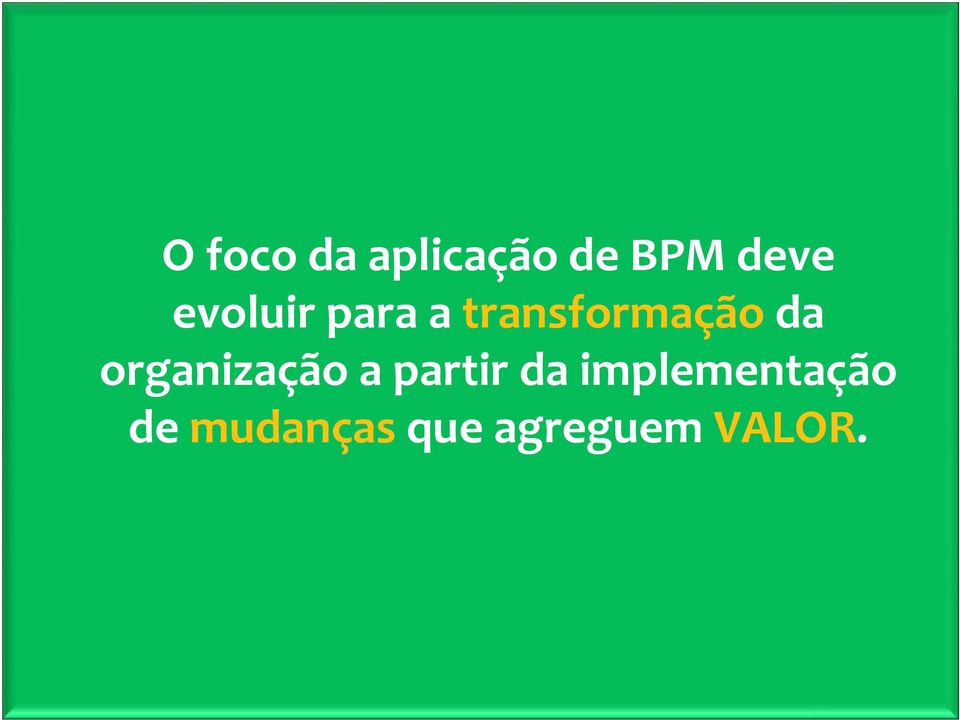 implementação de mudanças que agreguem VALOR.