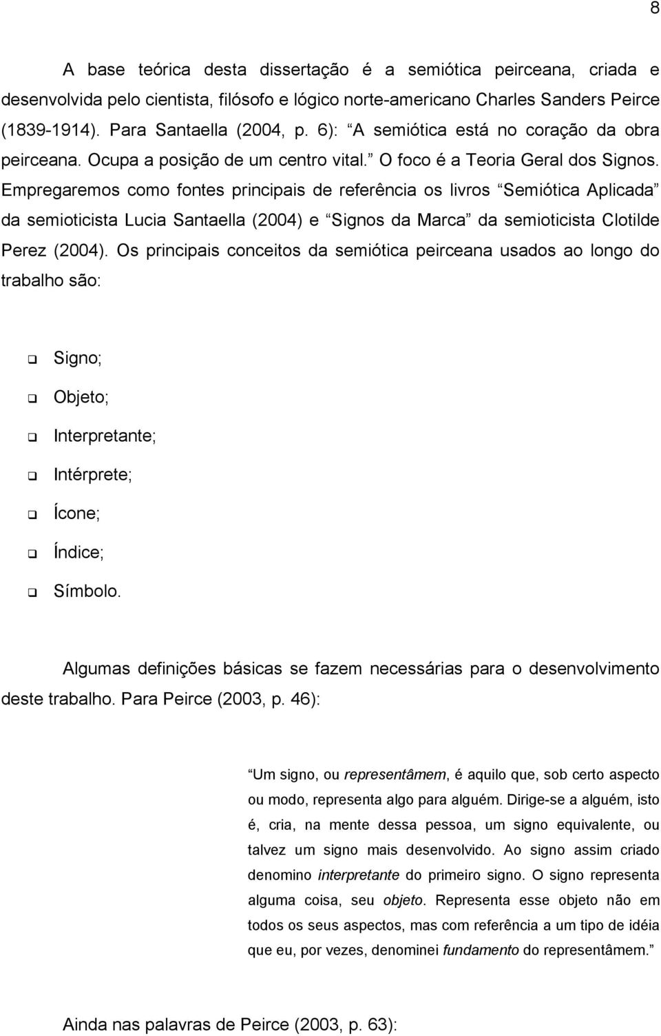 Empregaremos como fontes principais de referência os livros Semiótica Aplicada da semioticista Lucia Santaella (2004) e Signos da Marca da semioticista Clotilde Perez (2004).