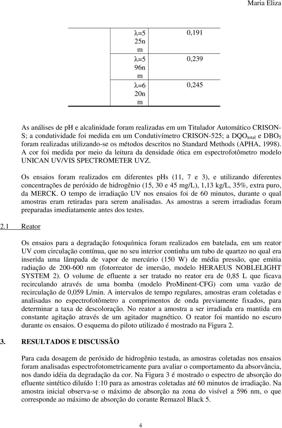 A cor foi medida por meio da leitura da densidade ótica em espectrofotômetro modelo UNICAN UV/VIS SPECTROMETER UVZ.