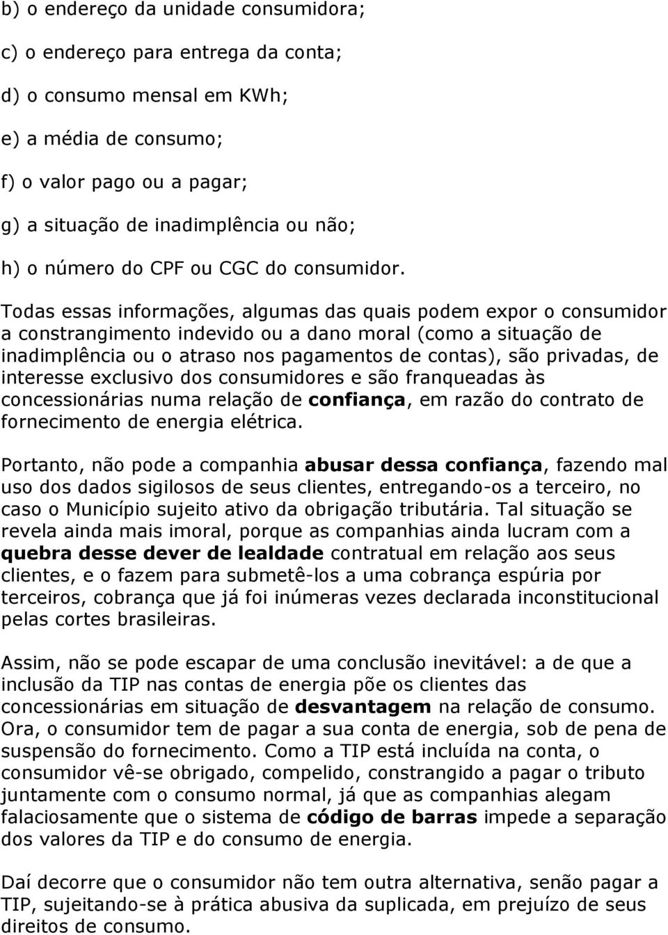 Todas essas informações, algumas das quais podem expor o consumidor a constrangimento indevido ou a dano moral (como a situação de inadimplência ou o atraso nos pagamentos de contas), são privadas,