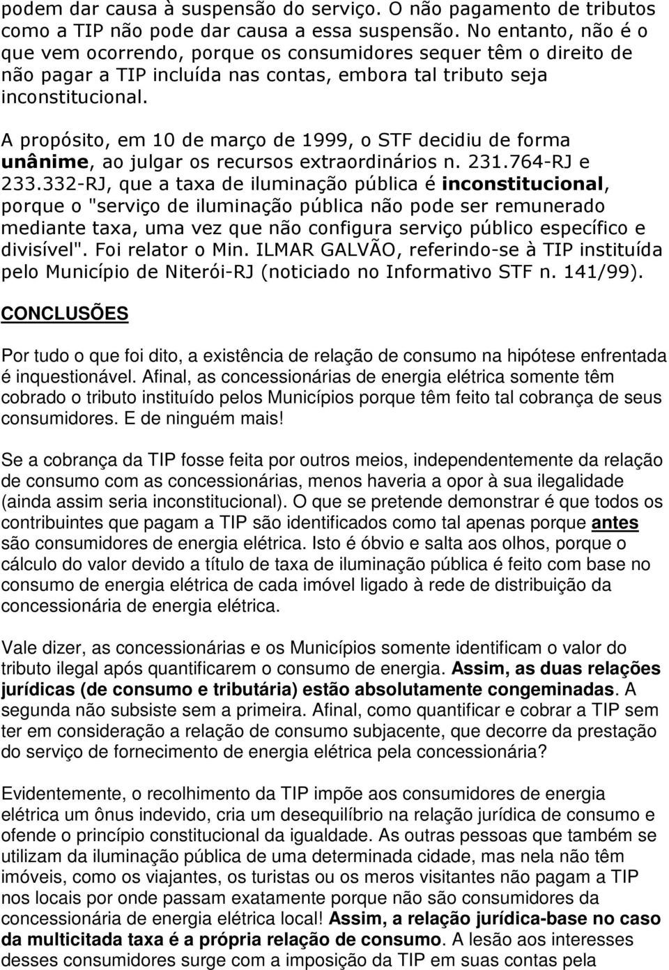 A propósito, em 10 de março de 1999, o STF decidiu de forma unânime, ao julgar os recursos extraordinários n. 231.764-RJ e 233.