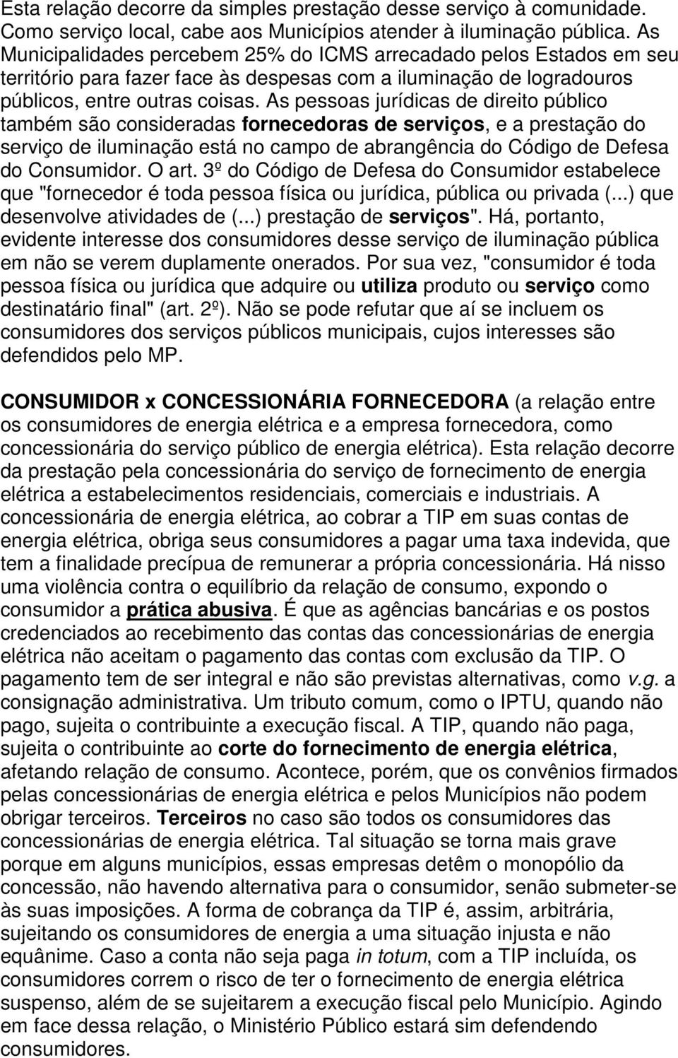 As pessoas jurídicas de direito público também são consideradas fornecedoras de serviços, e a prestação do serviço de iluminação está no campo de abrangência do Código de Defesa do Consumidor. O art.