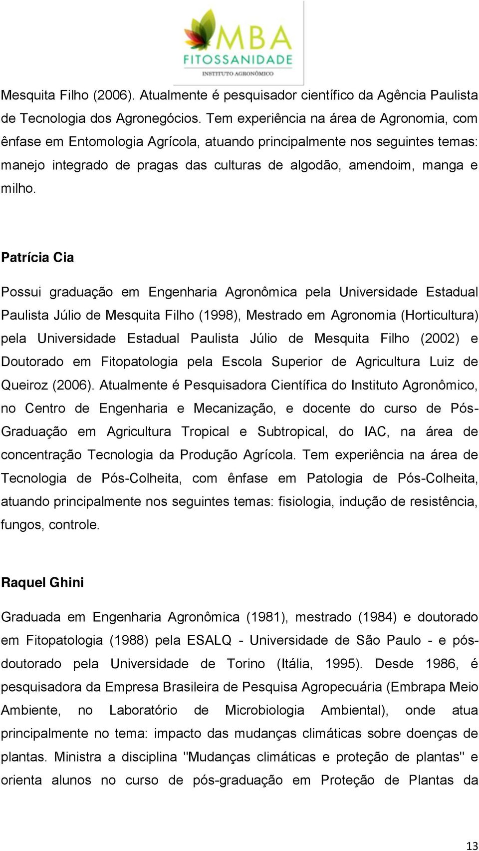 Patrícia Cia Possui graduação em Engenharia Agronômica pela Universidade Estadual Paulista Júlio de Mesquita Filho (1998), Mestrado em Agronomia (Horticultura) pela Universidade Estadual Paulista