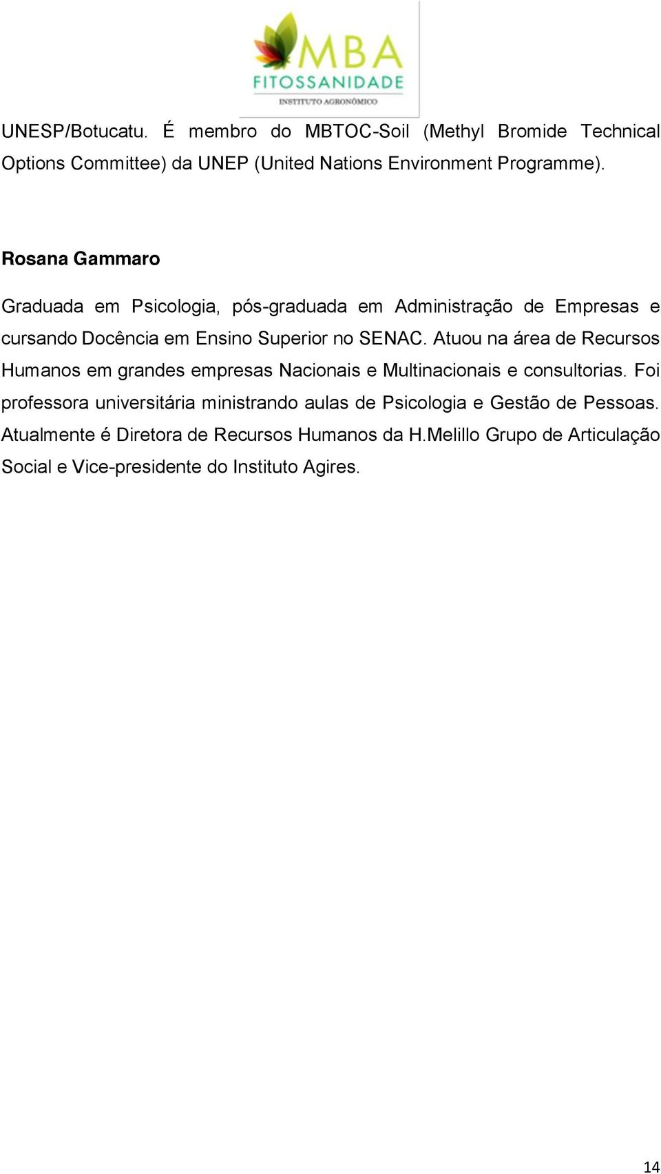 Atuou na área de Recursos Humanos em grandes empresas Nacionais e Multinacionais e consultorias.