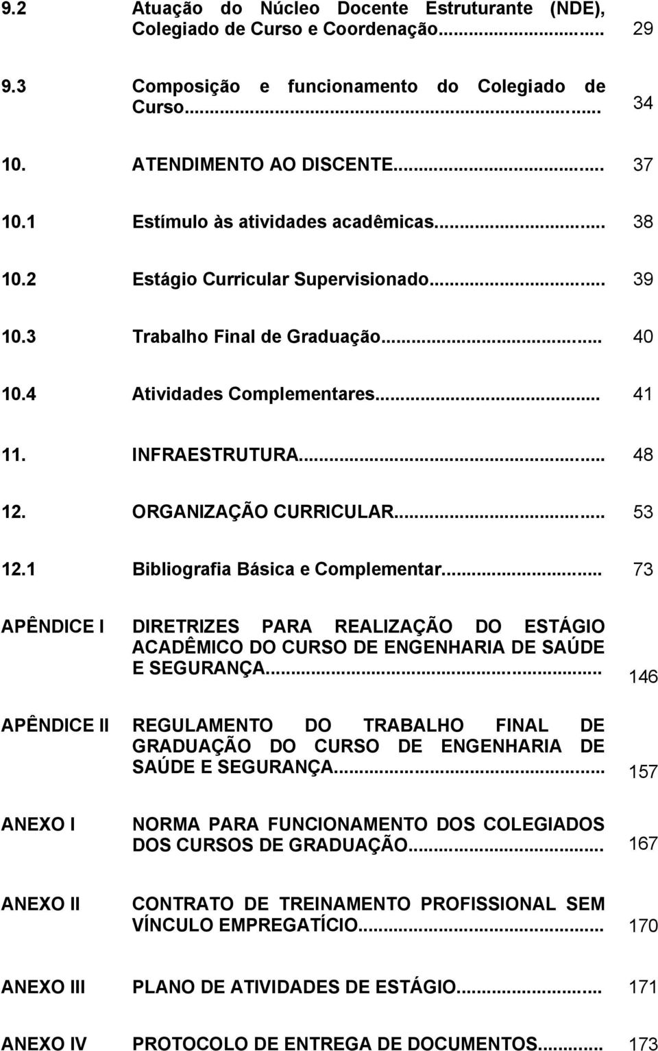 ORGANIZAÇÃO CURRICULAR... 53 12.1 Bibliografia Básica e Complementar... 73 APÊNDICE I DIRETRIZES PARA REALIZAÇÃO DO ESTÁGIO ACADÊMICO DO CURSO DE ENGENHARIA DE SAÚDE E SEGURANÇA.