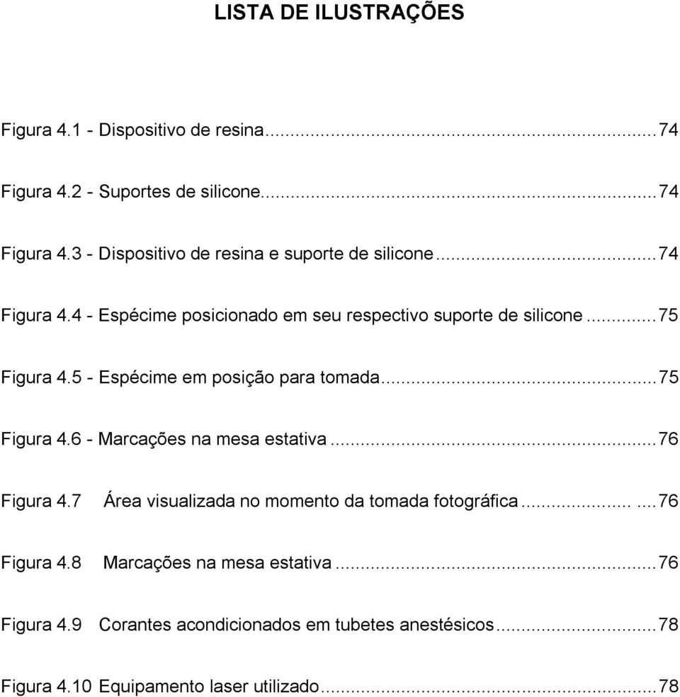 ..76 Figura 4.7 Área visualizada no momento da tomada fotográfica......76 Figura 4.8 Marcações na mesa estativa...76 Figura 4.9 Corantes acondicionados em tubetes anestésicos.