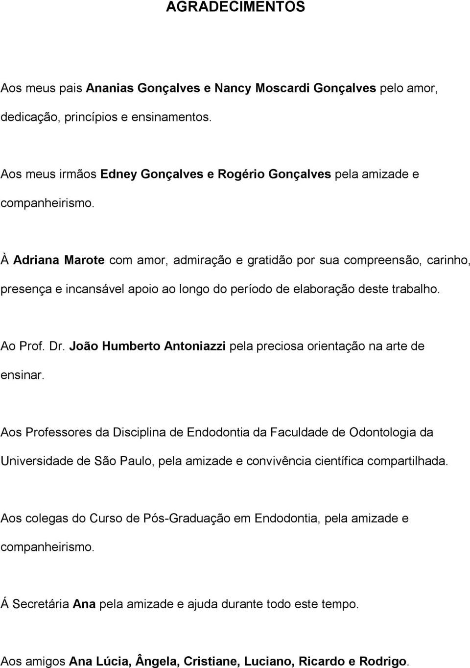 À Adriana Marote com amor, admiração e gratidão por sua compreensão, carinho, presença e incansável apoio ao longo do período de elaboração deste trabalho. Ao Prof. Dr.