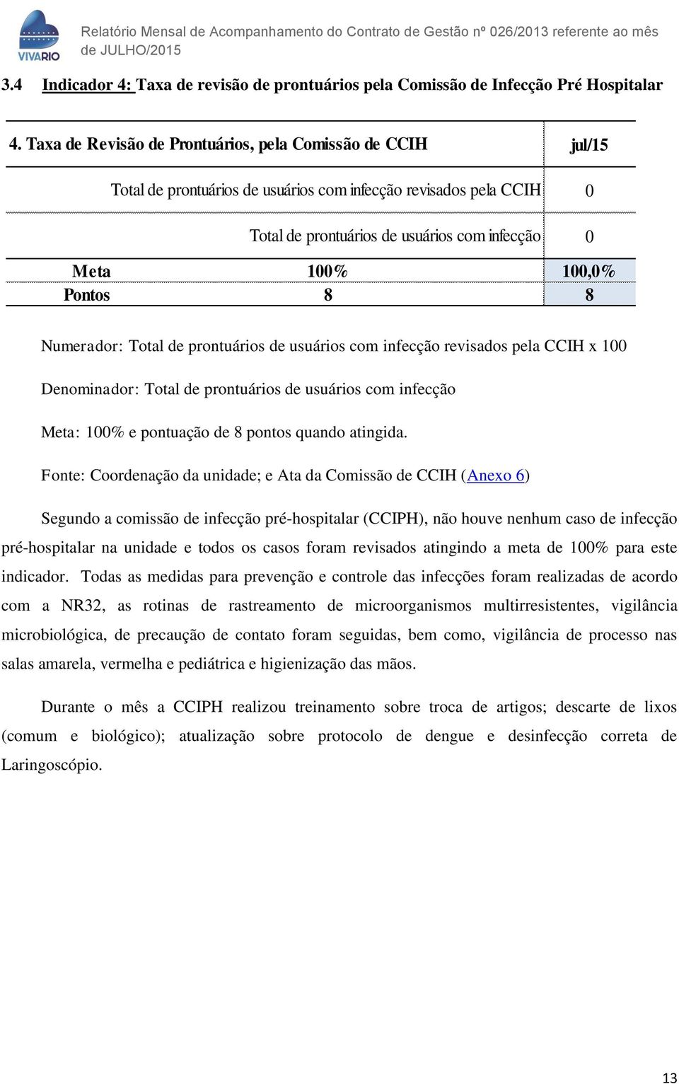 Pontos 8 8 Numerador: Total de prontuários de usuários com infecção revisados pela CCIH x 100 Denominador: Total de prontuários de usuários com infecção Meta: 100% e pontuação de 8 pontos quando