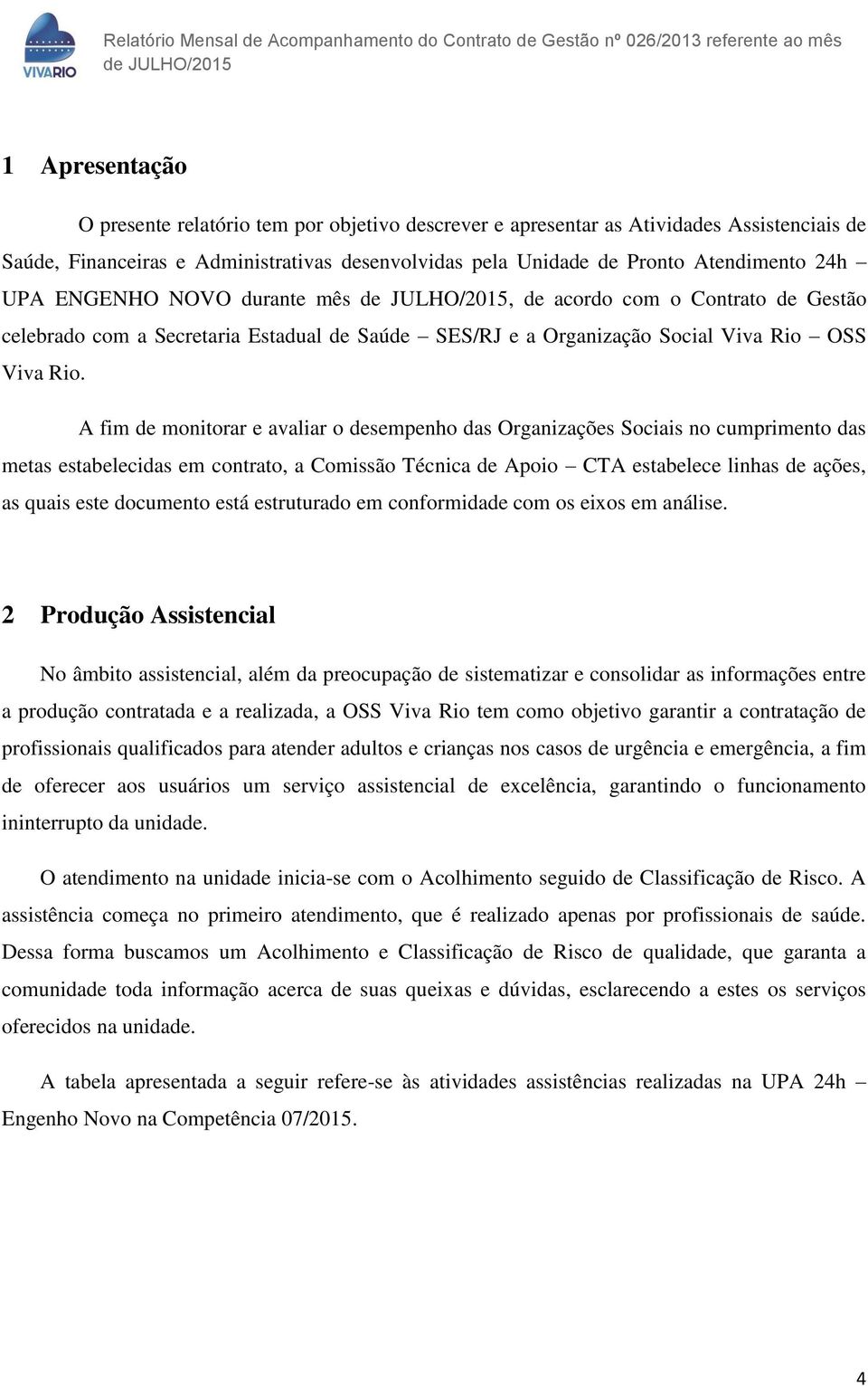 A fim de monitorar e avaliar o desempenho das Organizações Sociais no cumprimento das metas estabelecidas em contrato, a Comissão Técnica de Apoio CTA estabelece linhas de ações, as quais este