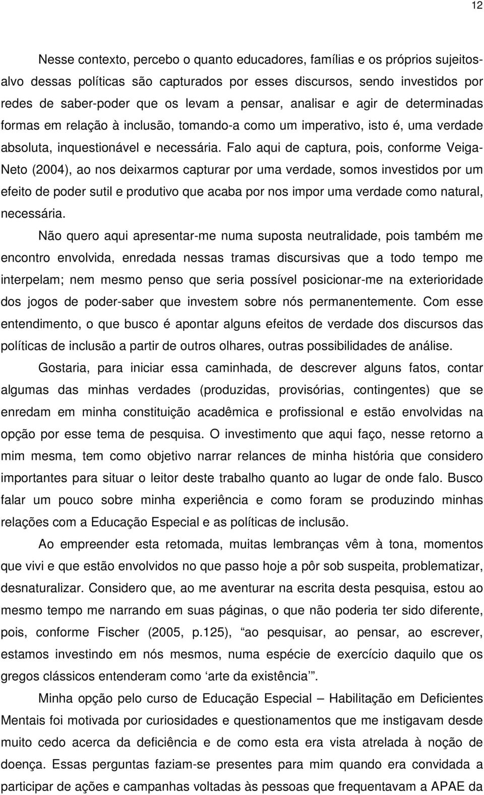 Falo aqui de captura, pois, conforme Veiga- Neto (2004), ao nos deixarmos capturar por uma verdade, somos investidos por um efeito de poder sutil e produtivo que acaba por nos impor uma verdade como