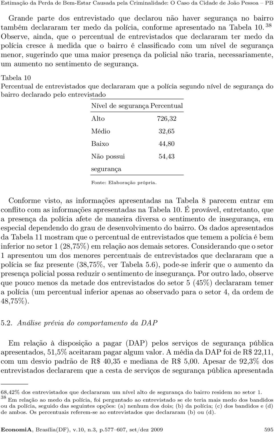 38 Observe, ainda, que o percentual de entrevistados que declararam ter medo da polícia cresce à medida que o bairro é classificado com um nível de segurança menor, sugerindo que uma maior presença