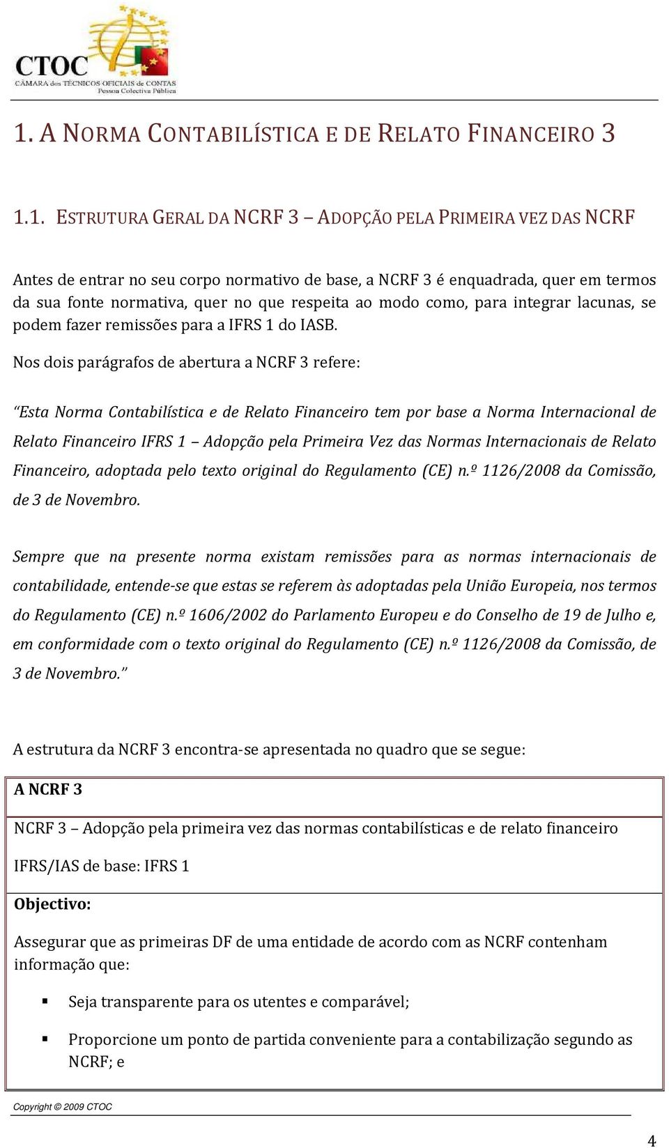 Nos dois parágrafos de abertura a NCRF 3 refere: Esta Norma Contabilística e de Relato Financeiro tem por base a Norma Internacional de Relato Financeiro IFRS 1 Adopção pela Primeira Vez das Normas