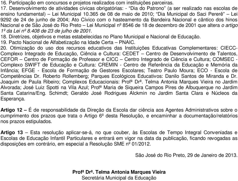 365 de 08 de maio de 2010; Dia Municipal do Saci Pererê Lei 9292 de 24 de junho de 2004; Ato Cívico com o hasteamento da Bandeira Nacional e cântico dos hinos Nacional e de São José do Rio Preto Lei