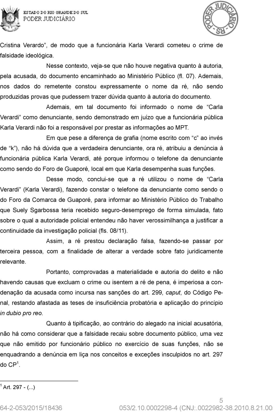 Ademais, nos dados do remetente constou expressamente o nome da ré, não sendo produzidas provas que pudessem trazer dúvida quanto à autoria do documento.