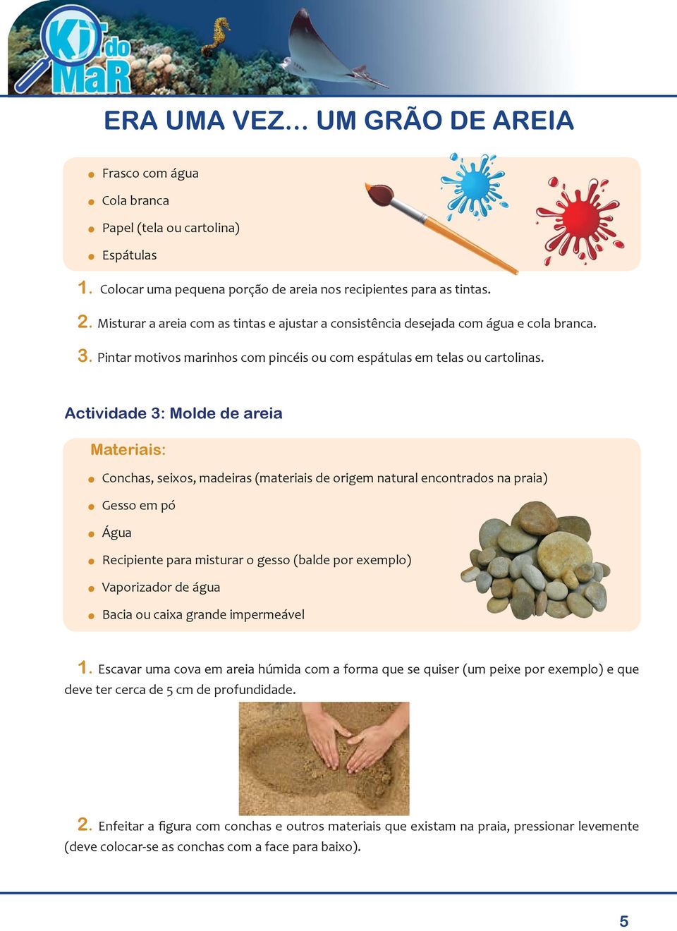 Actividade 3: Molde de areia Materiais:. Conchas, seixos, madeiras (materiais de origem natural encontrados na praia). Gesso em pó. Água. Recipiente para misturar o gesso (balde por exemplo).