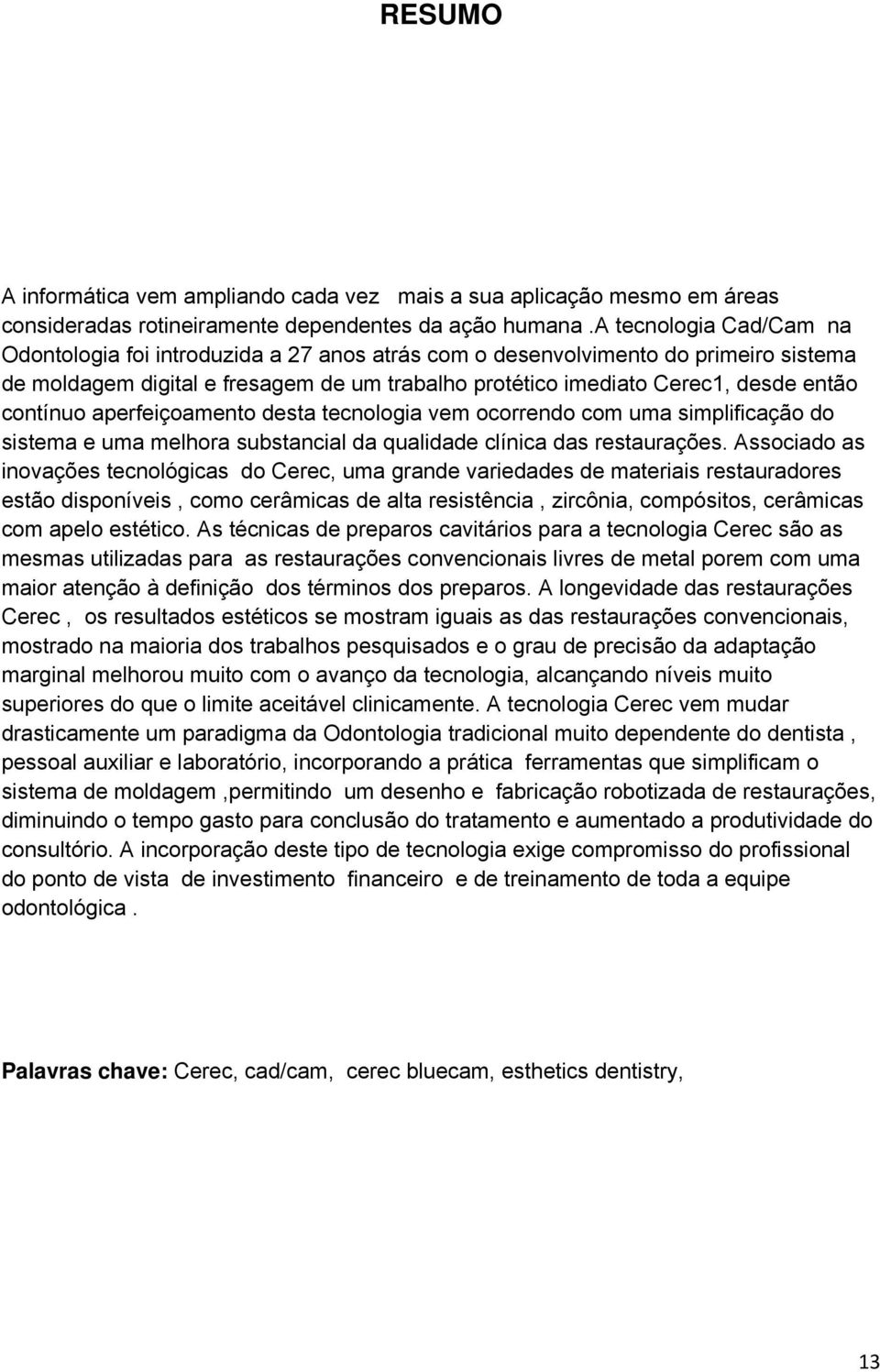 contínuo aperfeiçoamento desta tecnologia vem ocorrendo com uma simplificação do sistema e uma melhora substancial da qualidade clínica das restaurações.