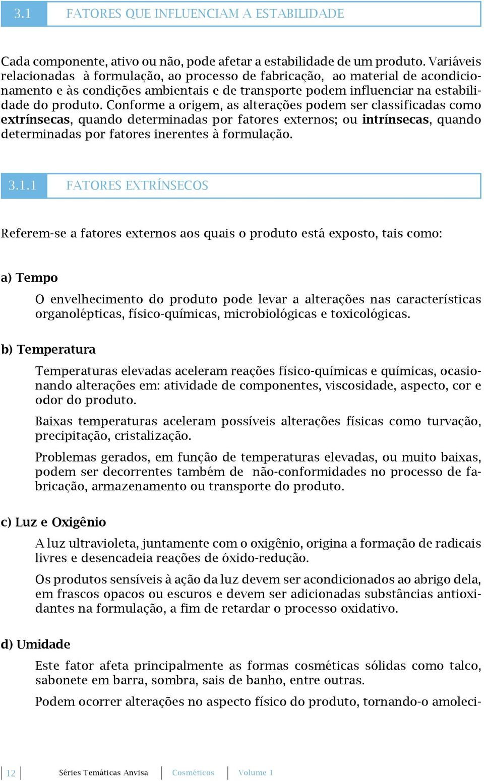 Conforme a origem, as alterações podem ser classificadas como extrínsecas, quando determinadas por fatores externos; ou intrínsecas, quando determinadas por fatores inerentes à formulação. 3.1.