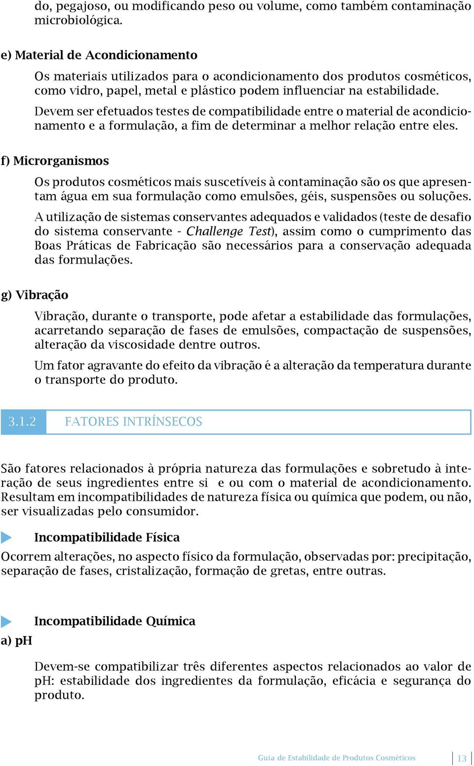 Devem ser efetuados testes de compatibilidade entre o material de acondicionamento e a formulação, a fim de determinar a melhor relação entre eles.