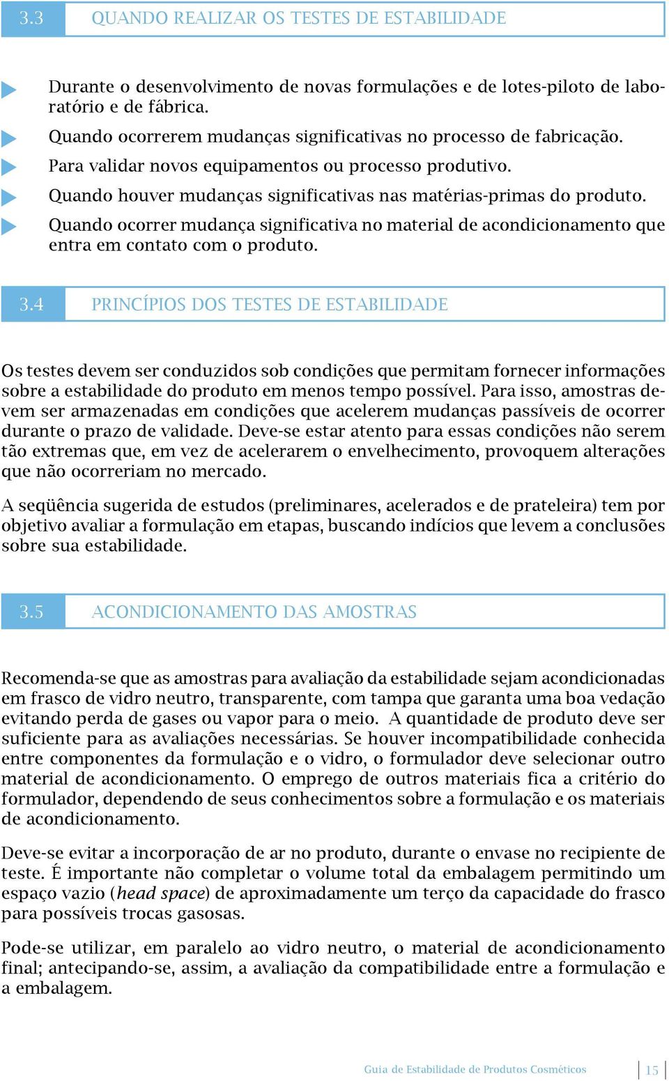 Quando ocorrer mudança significativa no material de acondicionamento que entra em contato com o produto. 3.