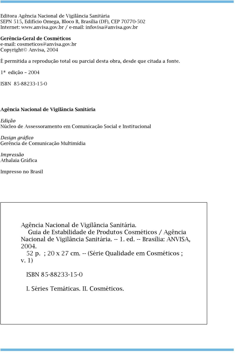 1ª edição 2004 ISBN 85-88233-15-0 Agência Nacional de Vigilância Sanitária Edição Núcleo de Assessoramento em Comunicação Social e Institucional Design gráfico Gerência de Comunicação Multimídia