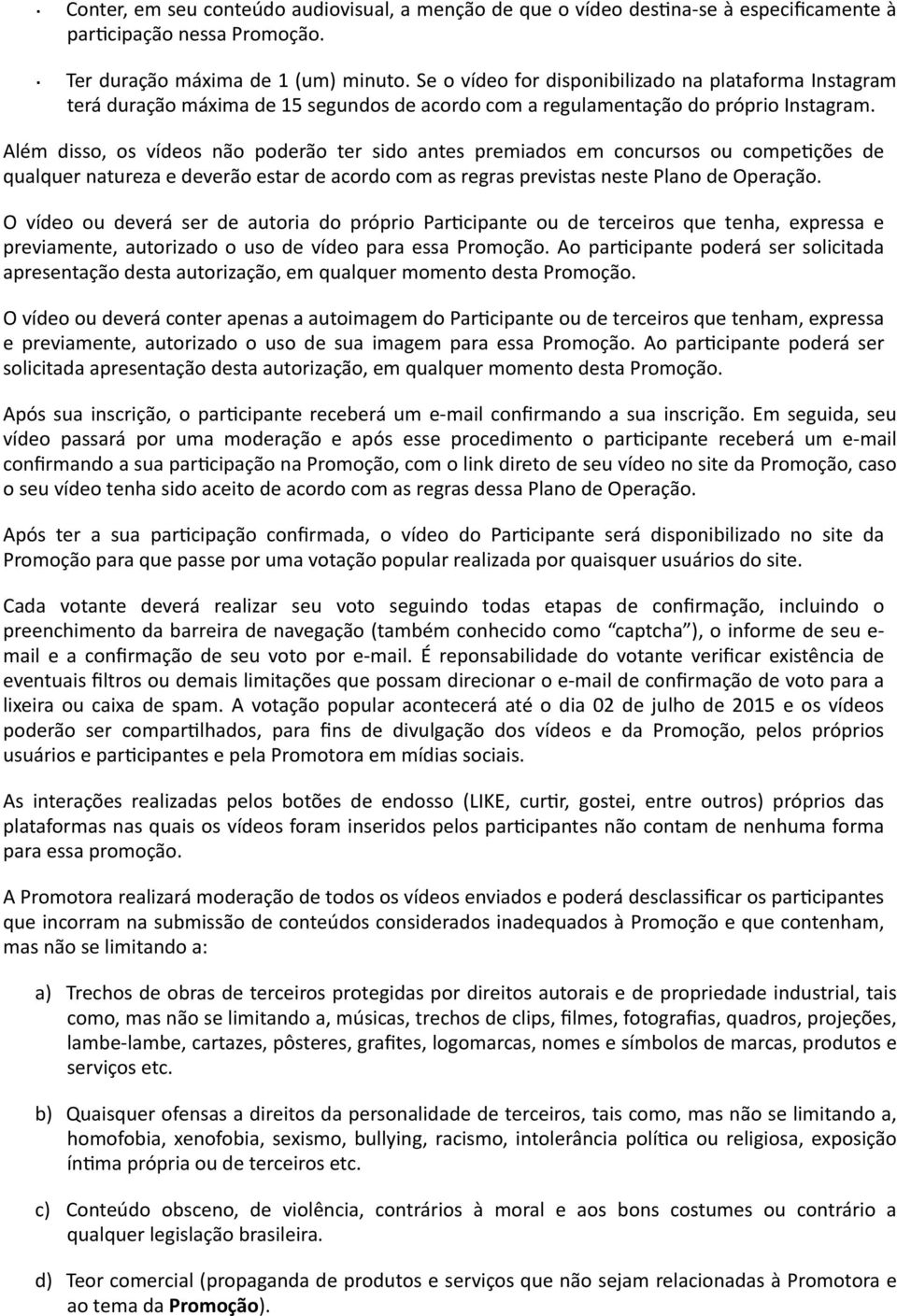 Além disso, os vídeos não poderão ter sido antes premiados em concursos ou compeações de qualquer natureza e deverão estar de acordo com as regras previstas neste Plano de Operação.