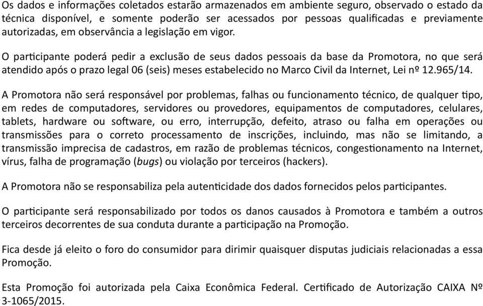 O paracipante poderá pedir a exclusão de seus dados pessoais da base da Promotora, no que será atendido após o prazo legal 06 (seis) meses estabelecido no Marco Civil da Internet, Lei nº 12.965/14.