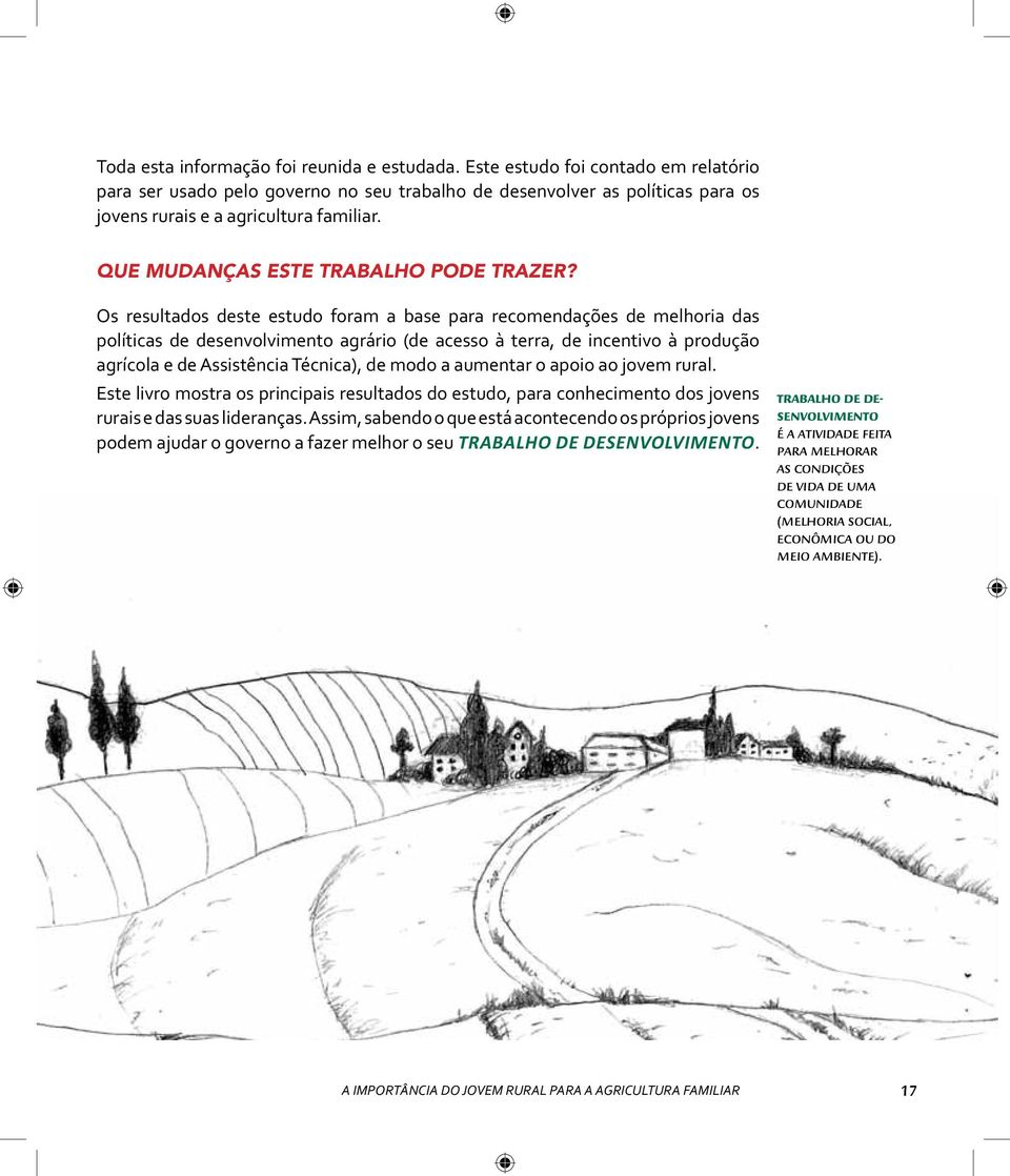 Os resultados deste estudo foram a base para recomendações de melhoria das políticas de desenvolvimento agrário (de acesso à terra, de incentivo à produção agrícola e de Assistência Técnica), de modo