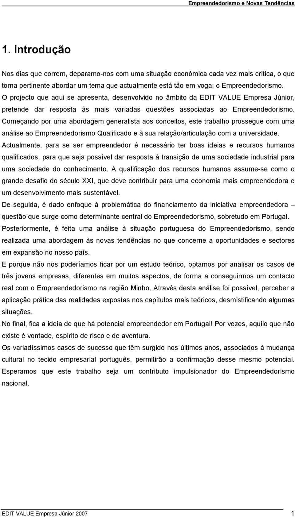 Começando por uma abordagem generalista aos conceitos, este trabalho prossegue com uma análise ao Empreendedorismo Qualificado e à sua relação/articulação com a universidade.