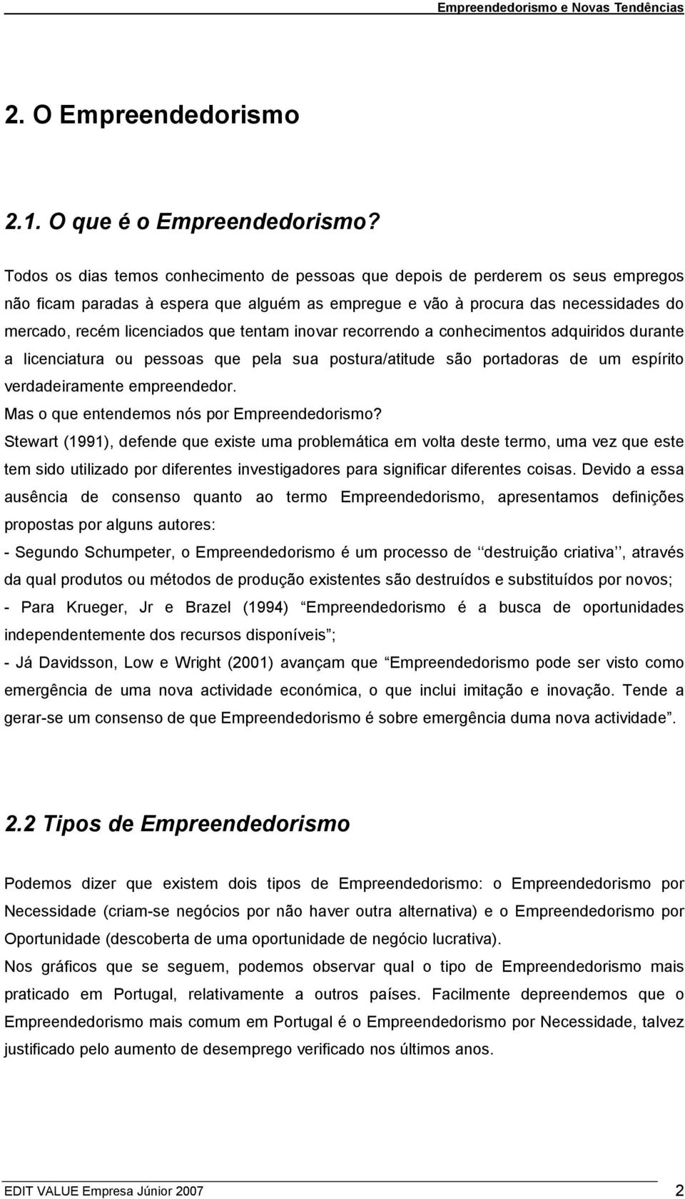 que tentam inovar recorrendo a conhecimentos adquiridos durante a licenciatura ou pessoas que pela sua postura/atitude são portadoras de um espírito verdadeiramente empreendedor.