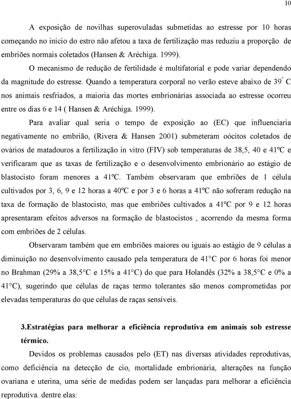 Quando a temperatura corporal no verão esteve abaixo de 39 º C nos animais resfriados, a maioria das mortes embrionárias associada ao estresse ocorreu entre os dias 6 e 14 ( Hansen & Aréchiga. 1999).