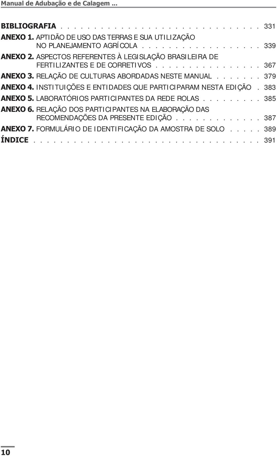 INSTITUIÇÕES E ENTIDADES QUE PARTICIPARAM NESTA EDIÇÃO. 383 ANEXO 5. LABORATÓRIOS PARTICIPANTES DA REDE ROLAS......... 385 ANEXO 6.