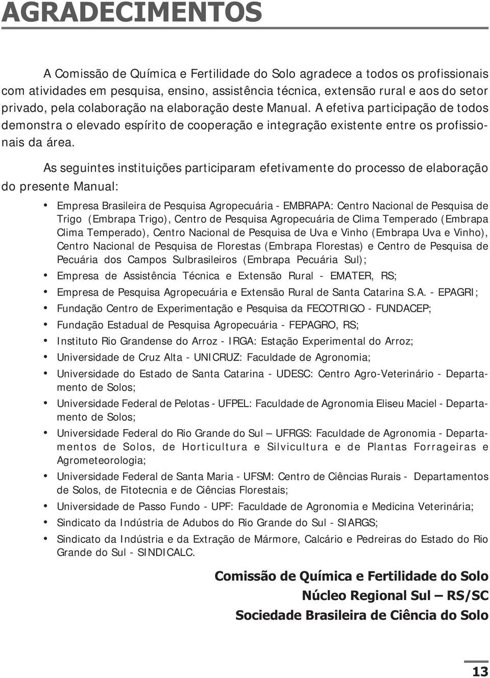 As seguintes instituições participaram efetivamente do processo de elaboração do presente Manual: Empresa Brasileira de Pesquisa Agropecuária - EMBRAPA: Centro Nacional de Pesquisa de Trigo (Embrapa