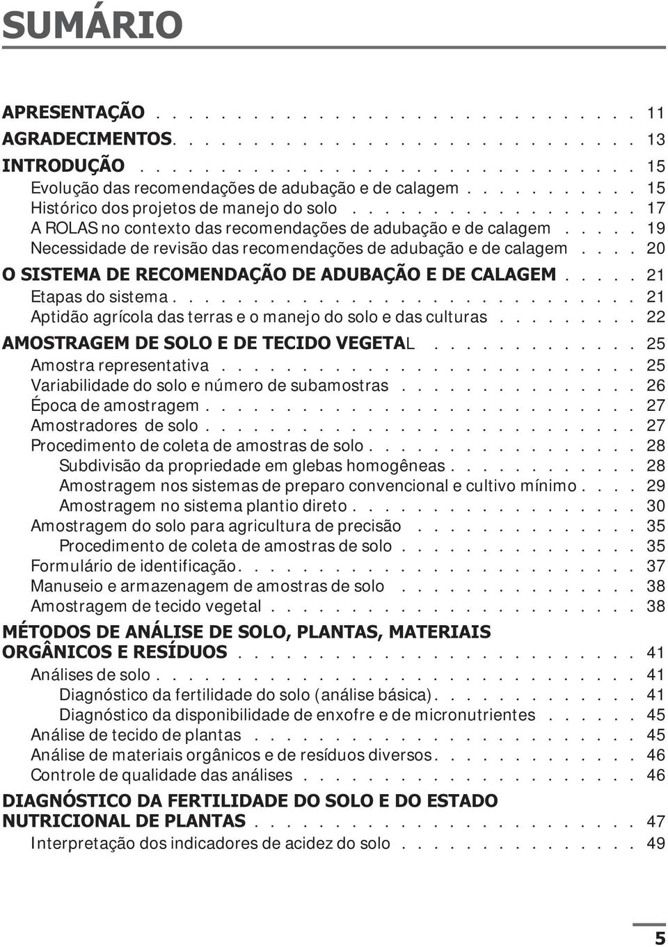 .... 19 Necessidade de revisão das recomendações de adubação e de calagem.... 20 O SISTEMA DE RECOMENDAÇÃO DE ADUBAÇÃO E DE CALAGEM..... 21 Etapas do sistema.