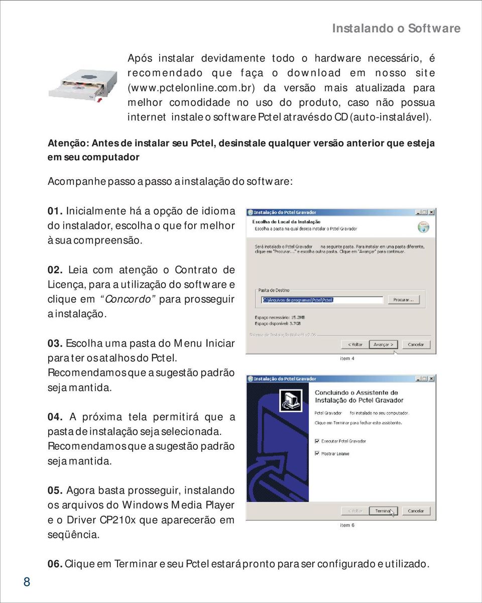 br) da versão mais atualizada para melhor comodidade no uso do produto, caso não possua internet instale o software Pctel através do CD (auto-instalável).