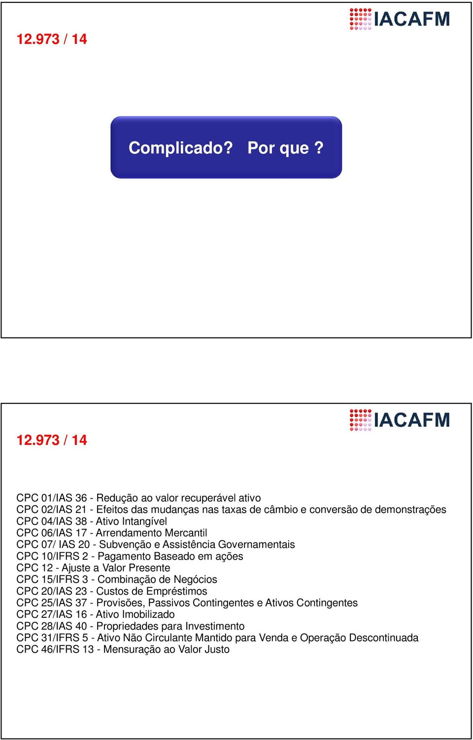 06/IAS 17 - Arrendamento Mercantil CPC 07/ IAS 20 - Subvenção e Assistência Governamentais CPC 10/IFRS 2 - Pagamento Baseado em ações CPC 12 - Ajuste a Valor Presente CPC 15/IFRS 3 -