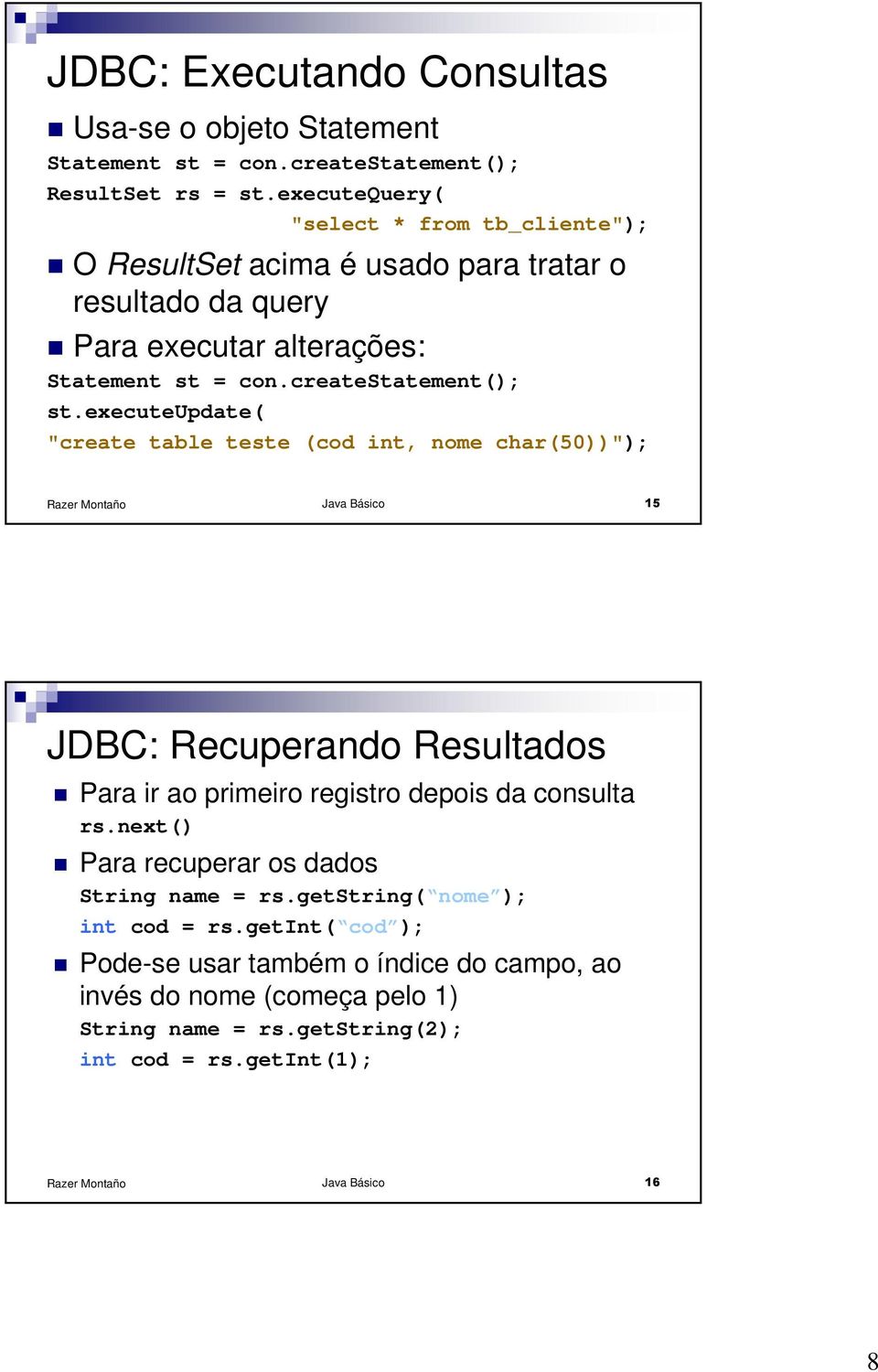 executeupdate( "create table teste (cod int, nome char(50))"); Java Básico 15 JDBC: Recuperando Resultados Para ir ao primeiro registro depois da consulta rs.