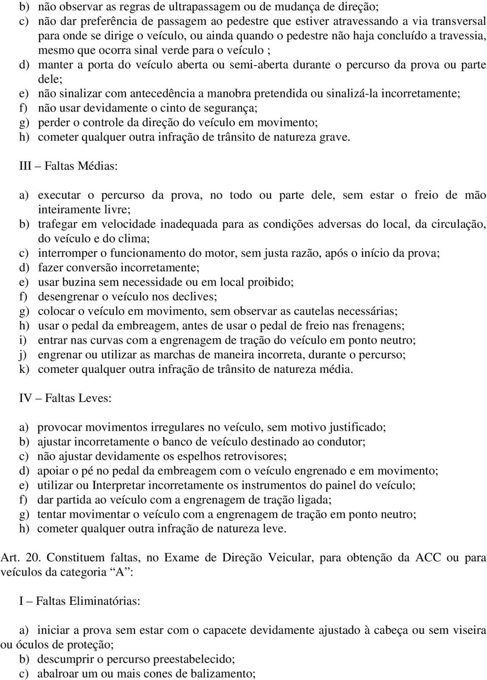 sinalizar com antecedência a manobra pretendida ou sinalizá-la incorretamente; f) não usar devidamente o cinto de segurança; g) perder o controle da direção do veículo em movimento; h) cometer