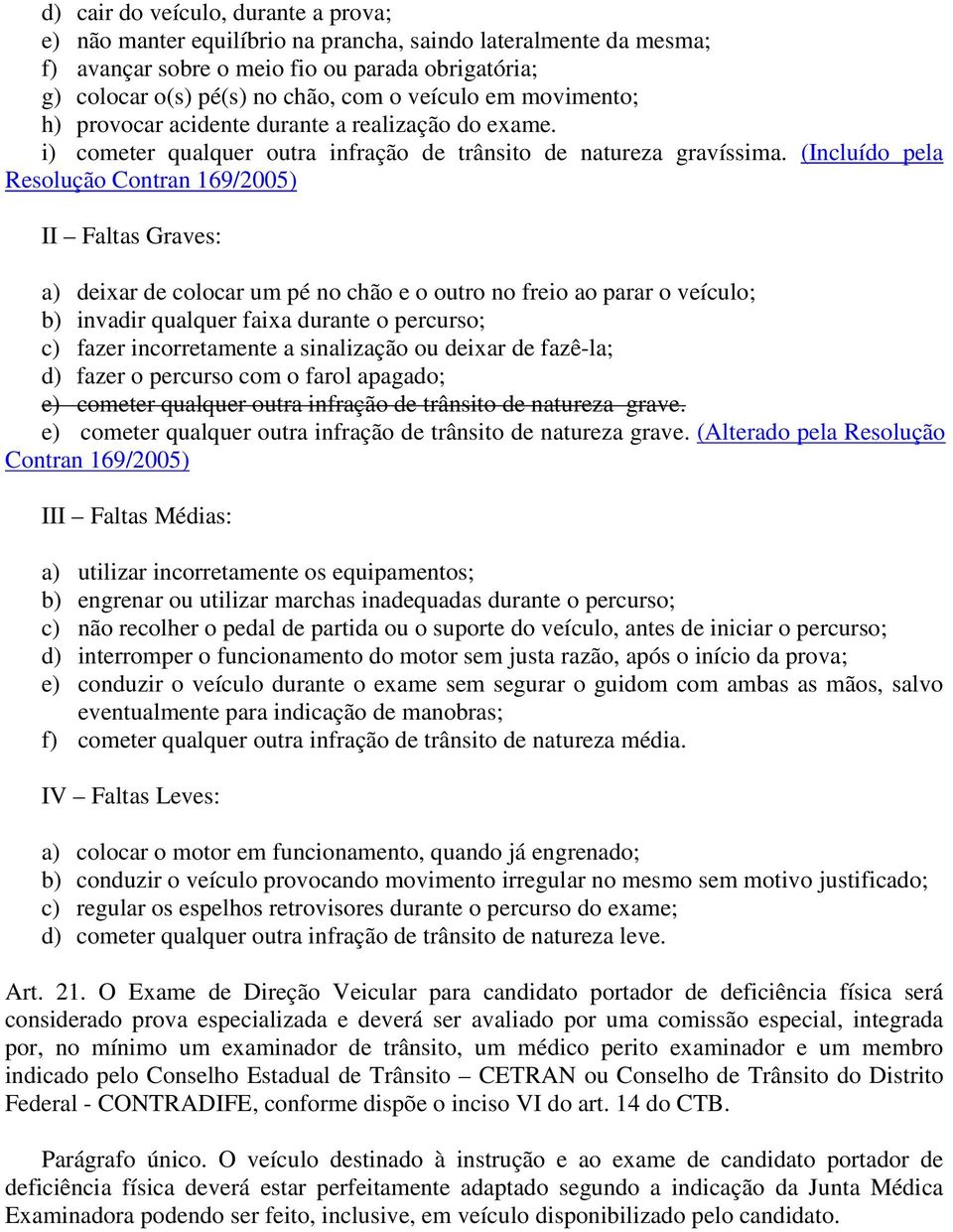 (Incluído pela Resolução Contran 169/2005) II Faltas Graves: a) deixar de colocar um pé no chão e o outro no freio ao parar o veículo; b) invadir qualquer faixa durante o percurso; c) fazer