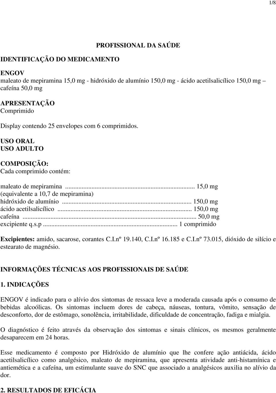 .. 150,0 mg ácido acetilsalicílico... 150,0 mg cafeína... 50,0 mg excipiente q.s.p... 1 comprimido Excipientes: amido, sacarose, corantes C.I.nº 19.140, C.I.nº 16.185 e C.I.nº 73.