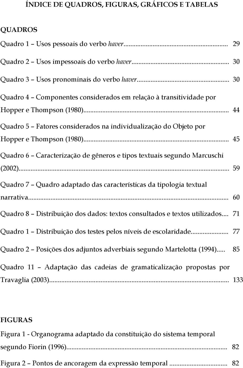 .. 45 Quadro 6 Caracterização de gêneros e tipos textuais segundo Marcuschi (2002)... 59 Quadro 7 Quadro adaptado das características da tipologia textual narrativa.