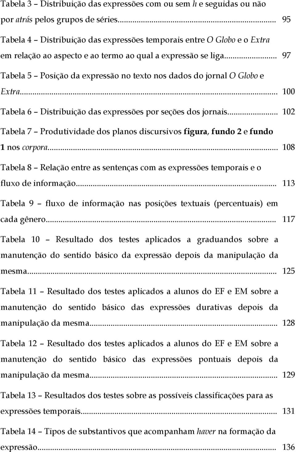 .. 97 Tabela 5 Posição da expressão no texto nos dados do jornal O Globo e Extra... 100 Tabela 6 Distribuição das expressões por seções dos jornais.