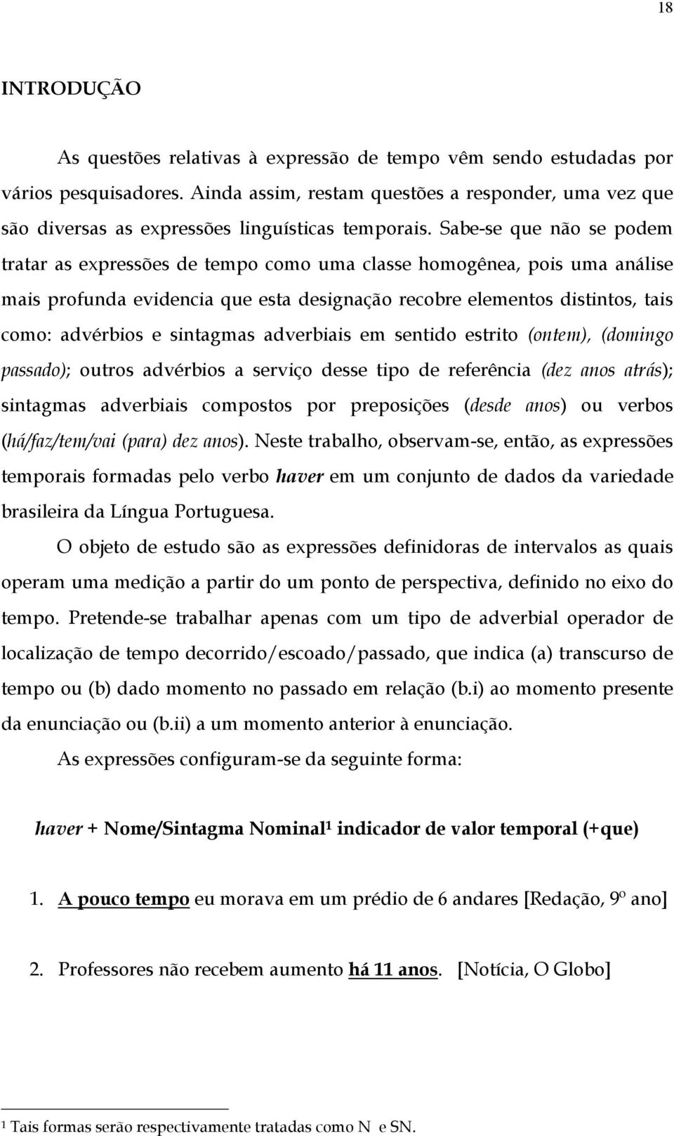 Sabe-se que não se podem tratar as expressões de tempo como uma classe homogênea, pois uma análise mais profunda evidencia que esta designação recobre elementos distintos, tais como: advérbios e