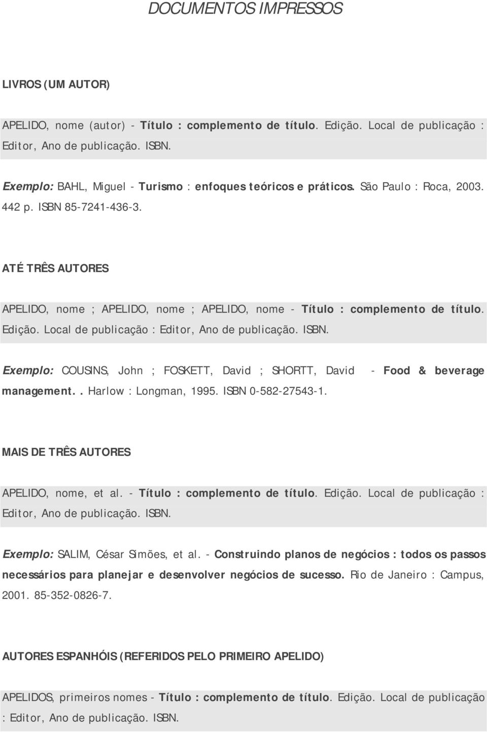 ATÉ TRÊS AUTORES APELIDO, nome ; APELIDO, nome ; APELIDO, nome - Título : complemento de título. Edição. Local de publicação : Editor, Ano de publicação. ISBN.